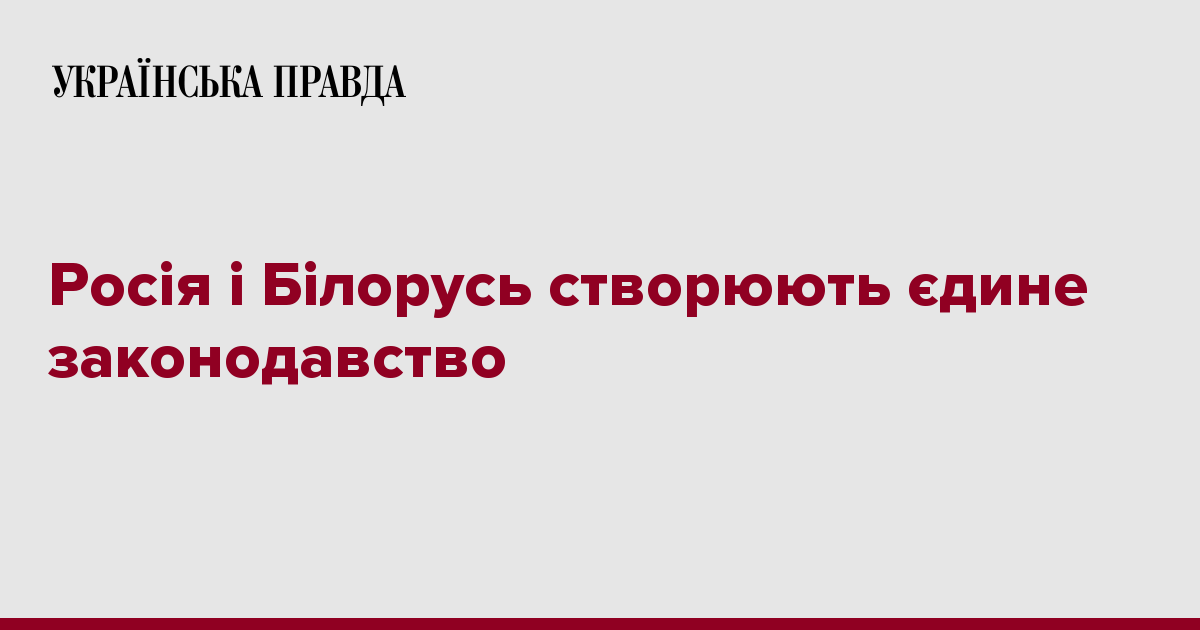 Росія і Білорусь створюють єдине законодавство Росія і Білорусь створюють єдине законодавство