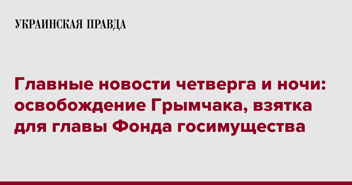 Главные новости четверга и ночи: освобождение Грымчака, взятка для главы Фонда госимущества