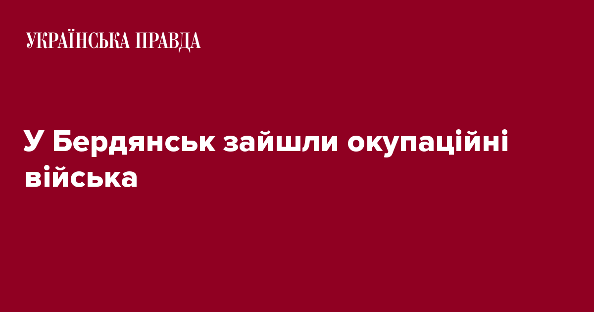 У Бердянськ зайшли окупаційні війська | Українська правда