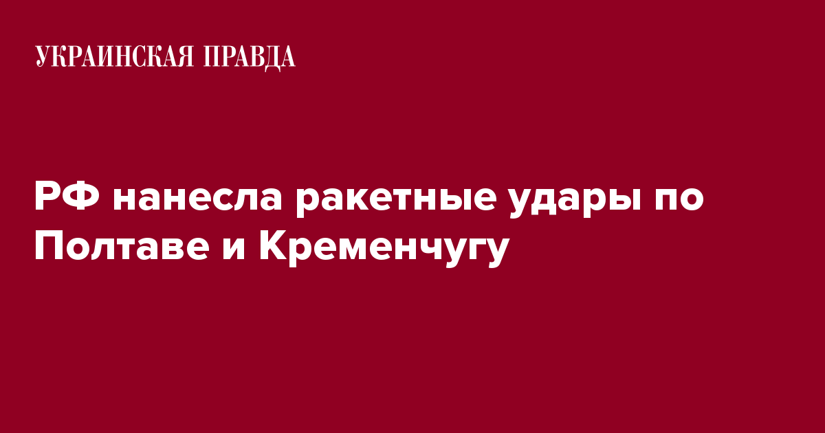 РФ нанесла ракетные удары по Полтаве и Кременчугу Украинская правда