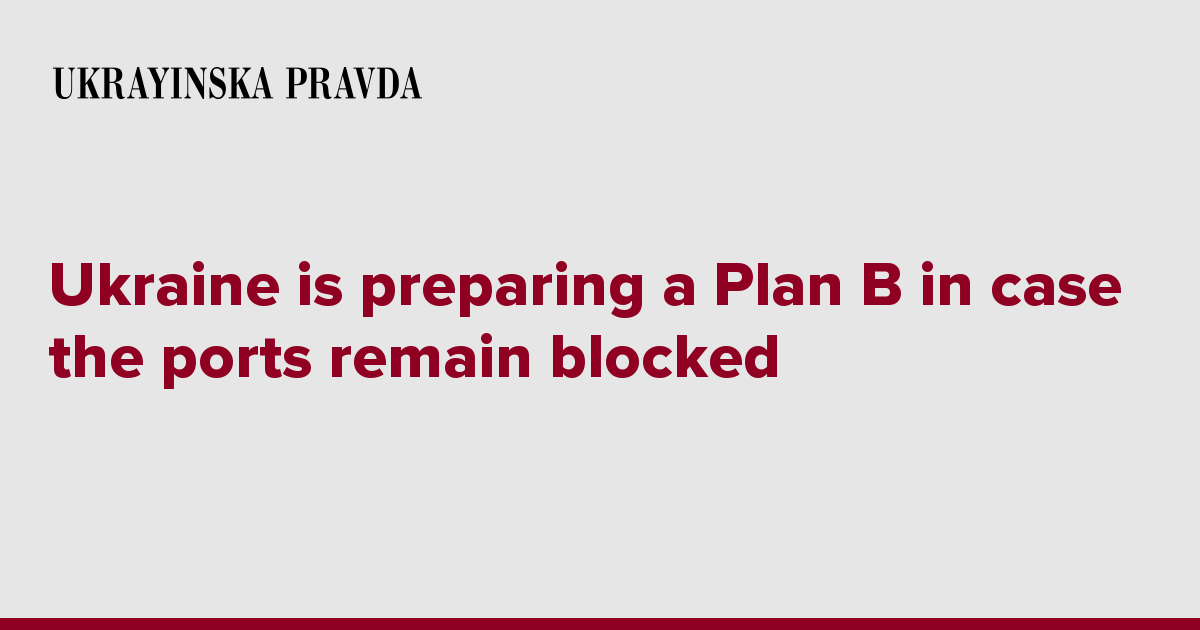 Ukraine Is Preparing A Plan B In Case The Ports Remain Blocked ...