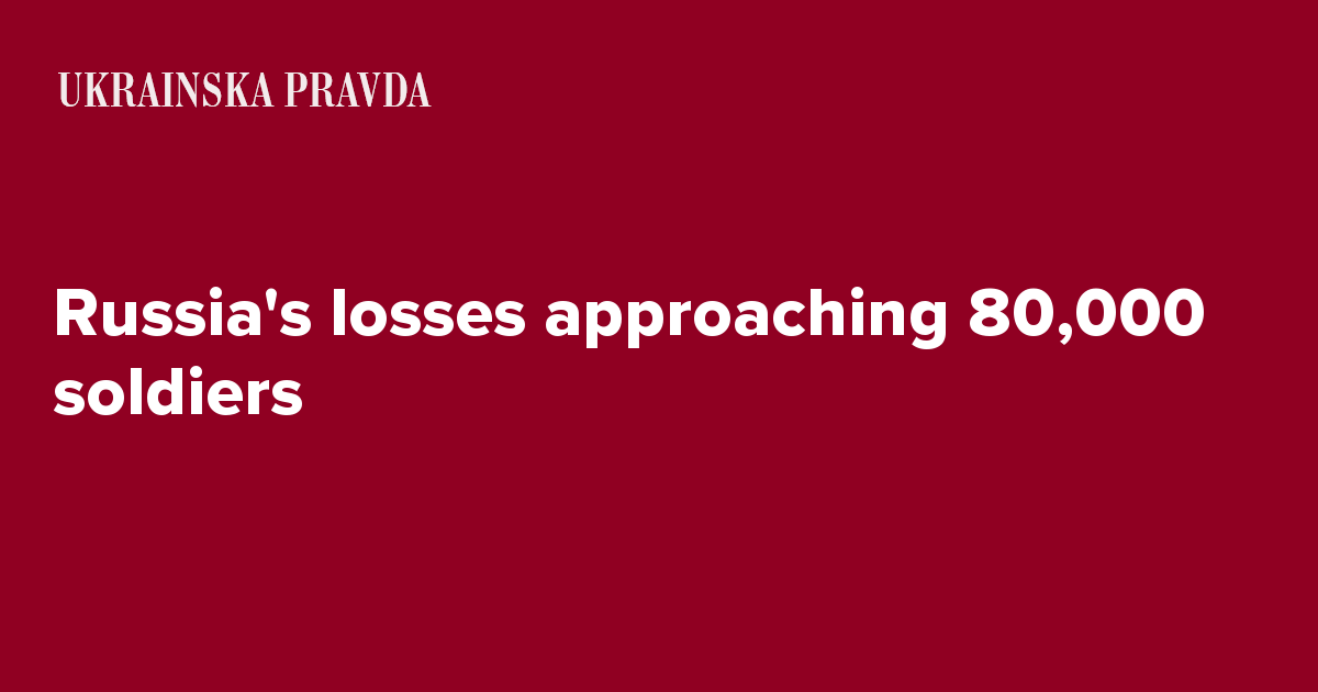 Russia's losses approaching 80,000 soldiers | Ukrainska Pravda