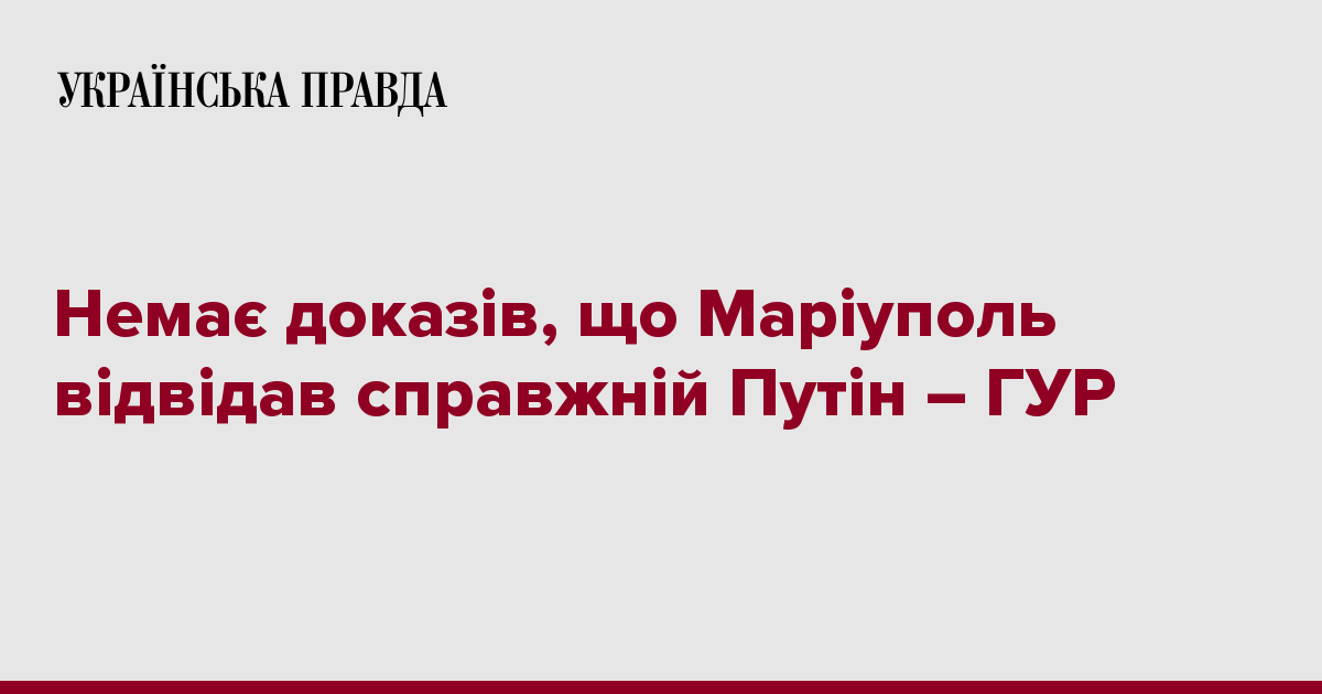 Немає доказів, що Маріуполь відвідав справжній Путін – ГУР – Українська правда