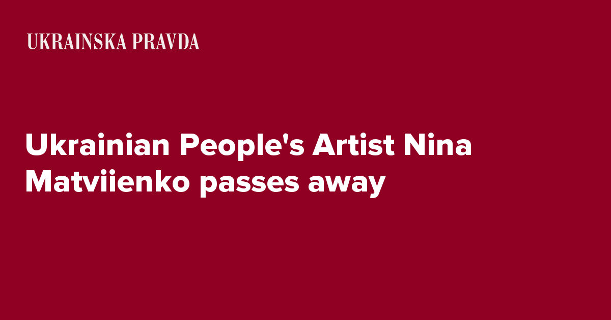 Ukrainian People's Artist Nina Matviienko passes away