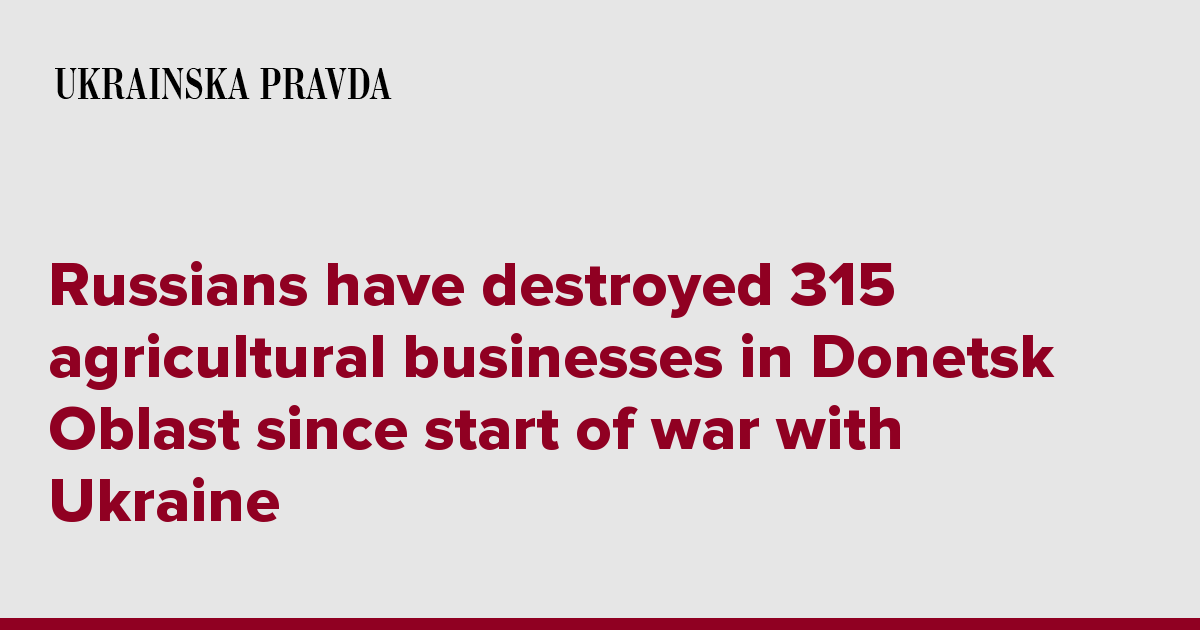 Russians have destroyed 315 agricultural businesses in Donetsk Oblast since start of war with Ukraine