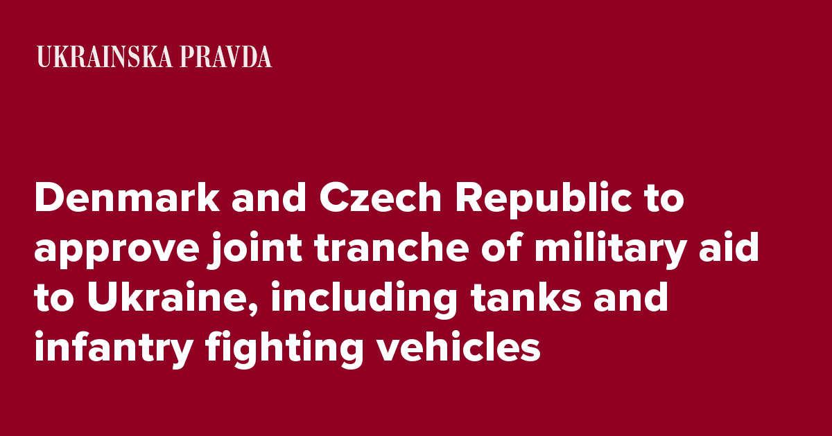 Denmark and Czech Republic to approve joint tranche of military aid to Ukraine, including tanks and infantry fighting vehicles