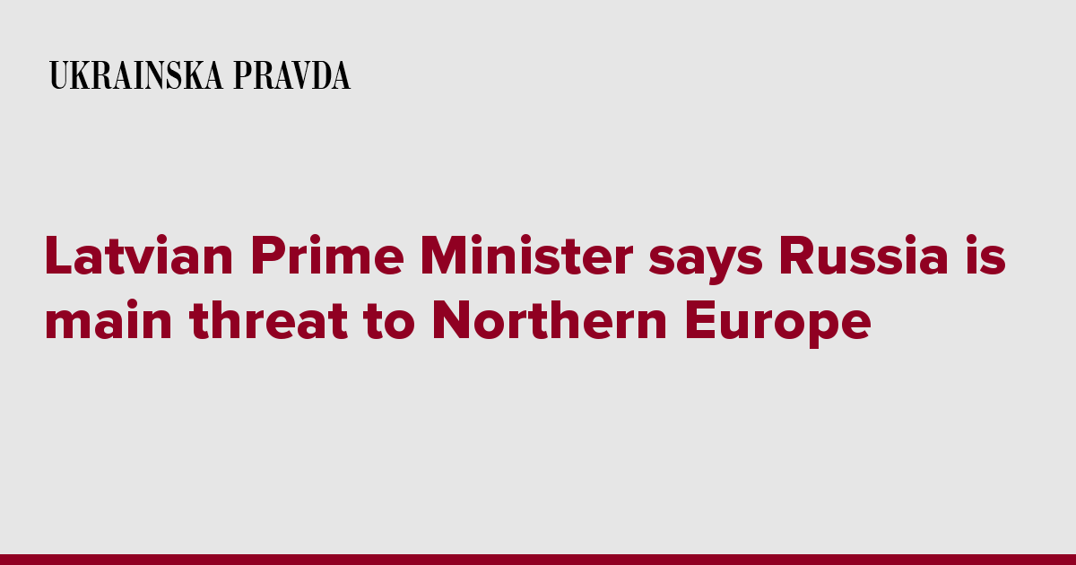 Latvian Prime Minister says Russia is main threat to Northern Europe