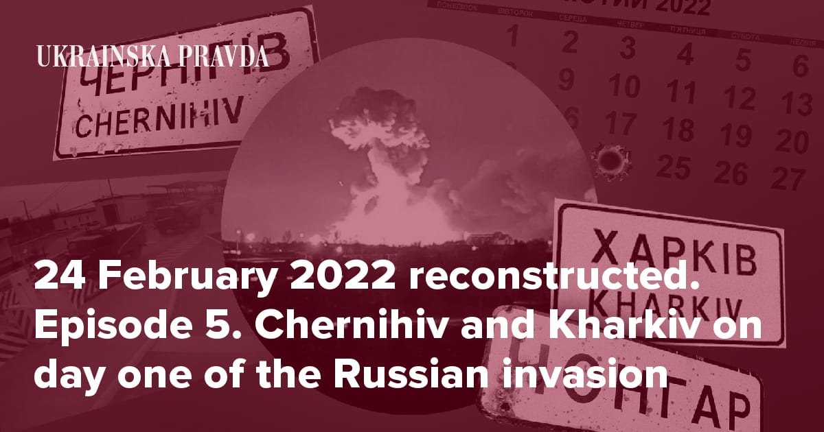 24 February 2022 reconstructed. Episode 5. Chernihiv and Kharkiv on day one of the Russian invasion