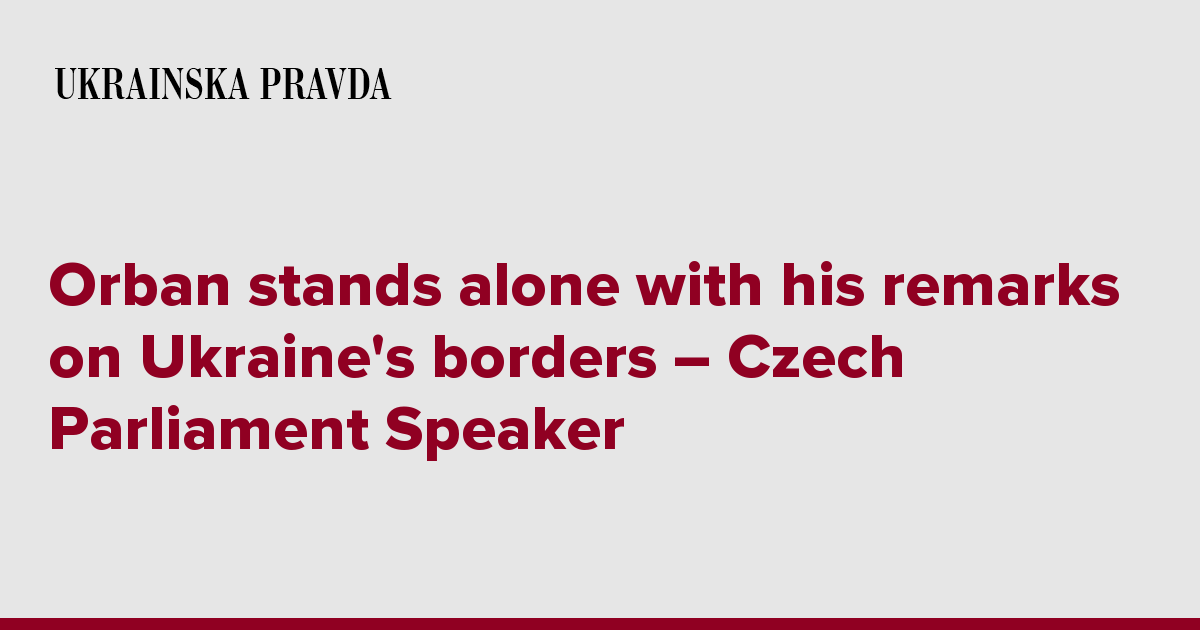 Orban stands alone with his remarks on Ukraine's borders – Czech Parliament Speaker