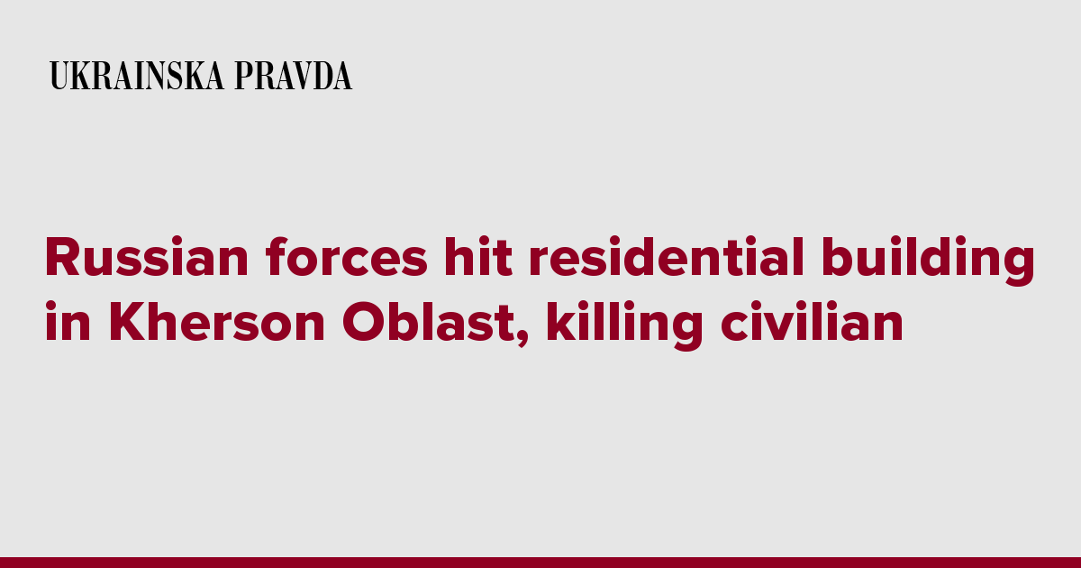 Russian forces hit residential building in Kherson Oblast, killing civilian