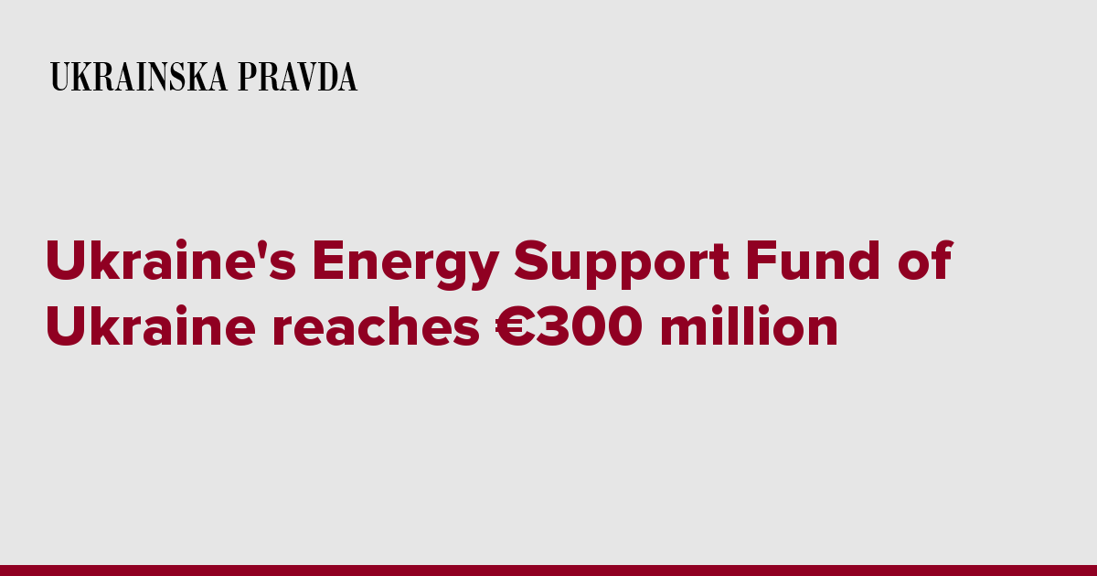 Ukraine's Energy Support Fund of Ukraine reaches €300 million