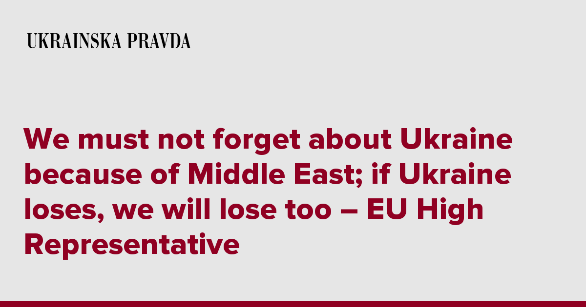 We must not forget about Ukraine because of Middle East; if Ukraine loses, we will lose too – EU High Representative