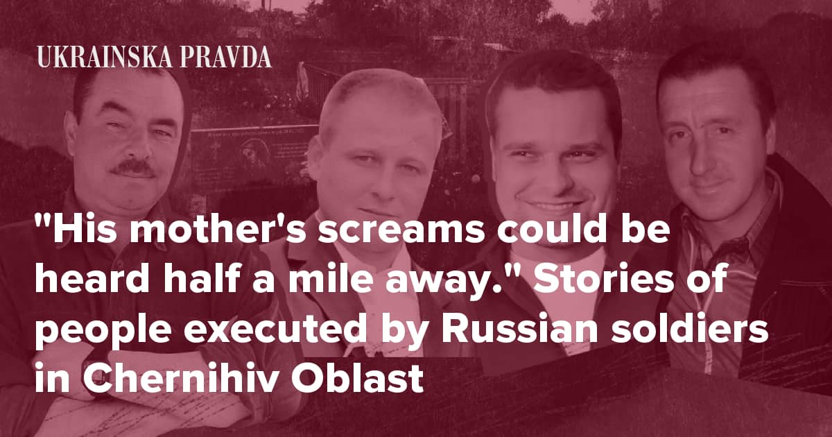 "His mother's screams could be heard half a mile away." Stories of people executed by Russian soldiers in Chernihiv Oblast