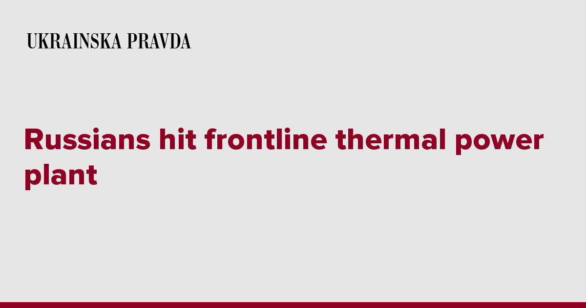 Russians hit frontline thermal power plant