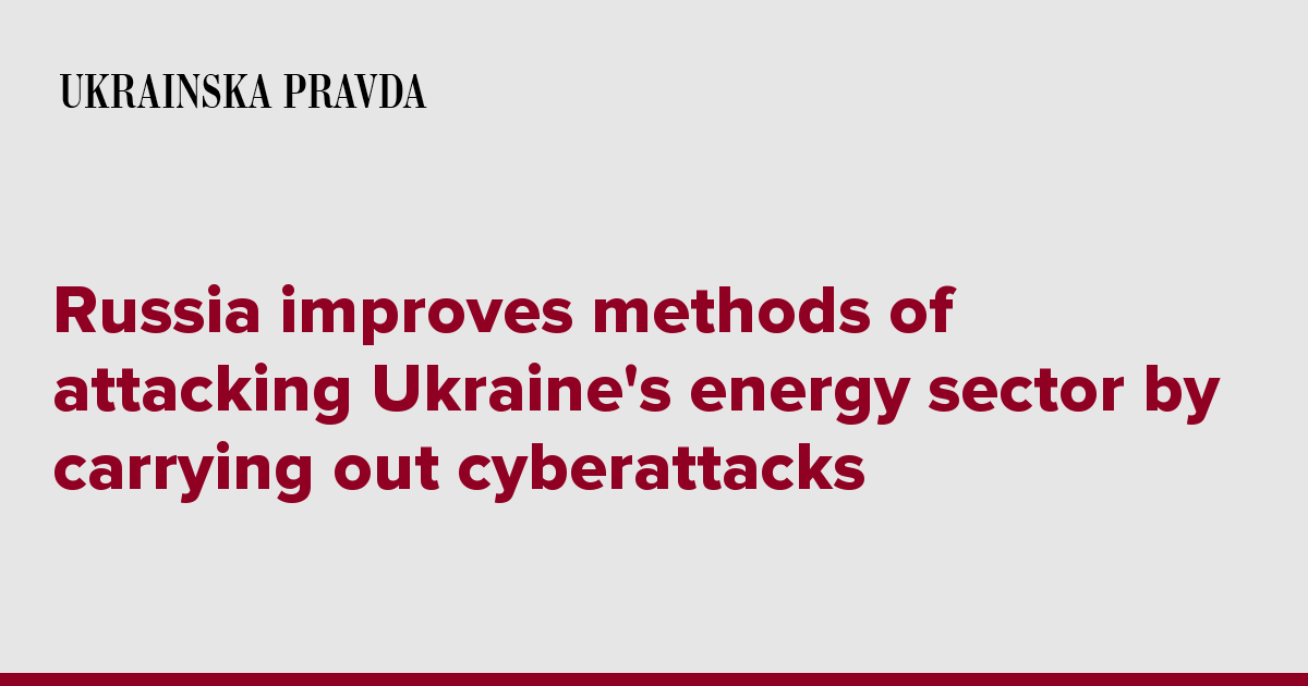 Russia improves methods of attacking Ukraine's energy sector by carrying out cyberattacks