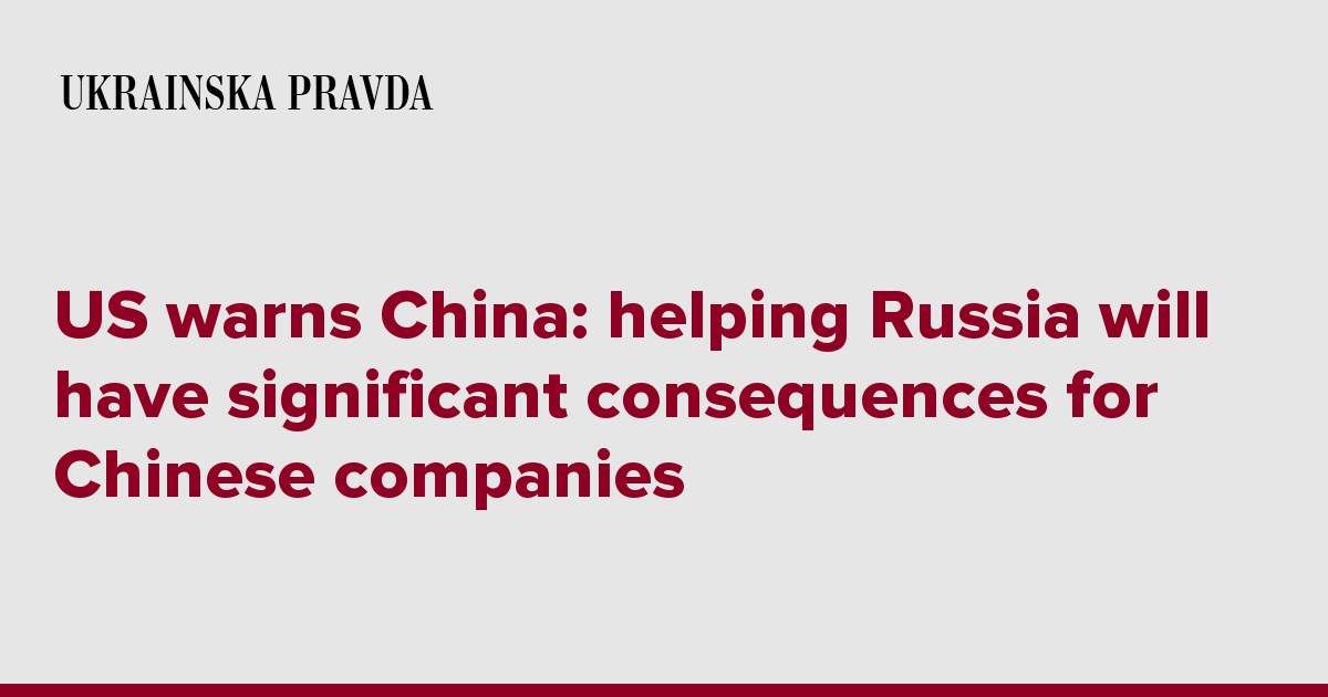 US warns China: helping Russia will have significant consequences for Chinese companies