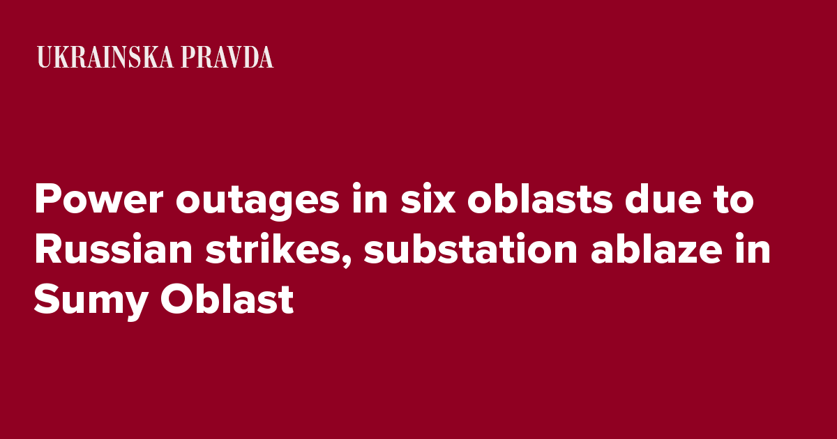 Power outages in six oblasts due to Russian strikes, substation ablaze in Sumy Oblast