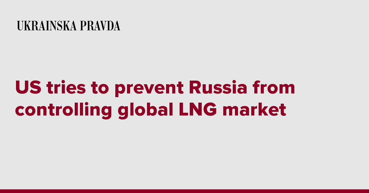 US tries to prevent Russia from controlling global LNG market