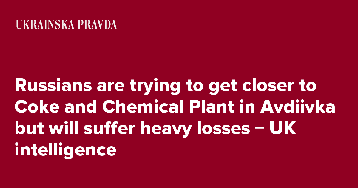 Russians are trying to get closer to Coke and Chemical Plant in Avdiivka but will suffer heavy losses &#8722; UK intelligence