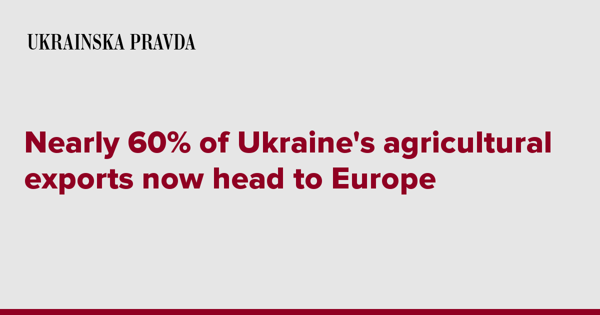 Nearly 60% of Ukraine's agricultural exports now head to Europe