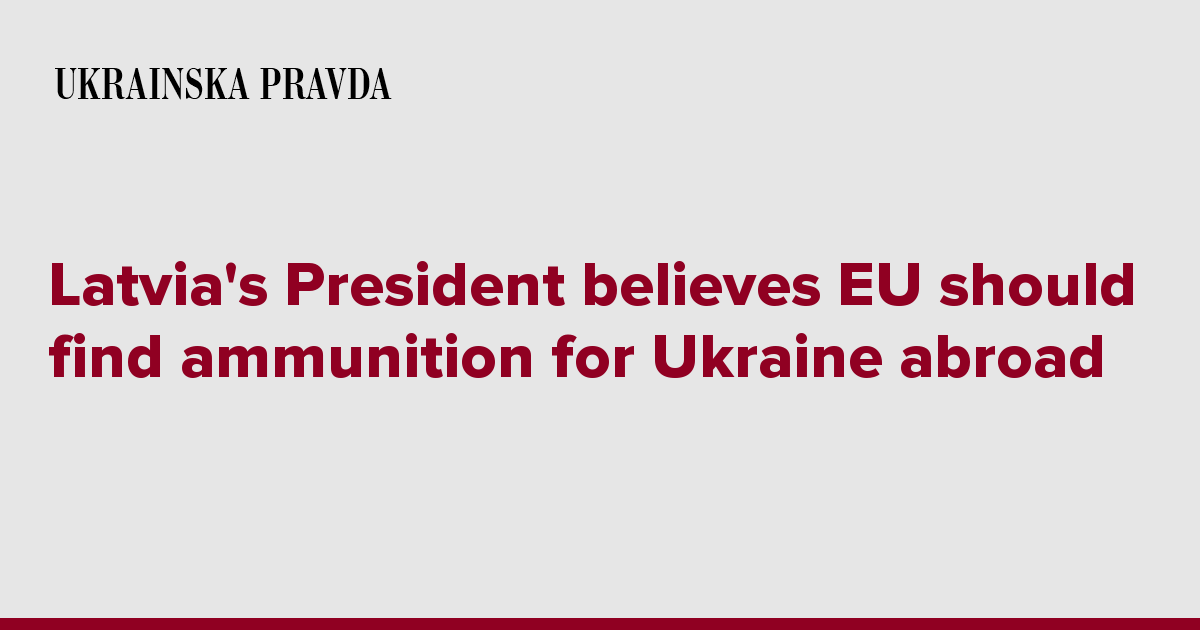 Latvia's President believes EU should find ammunition for Ukraine abroad