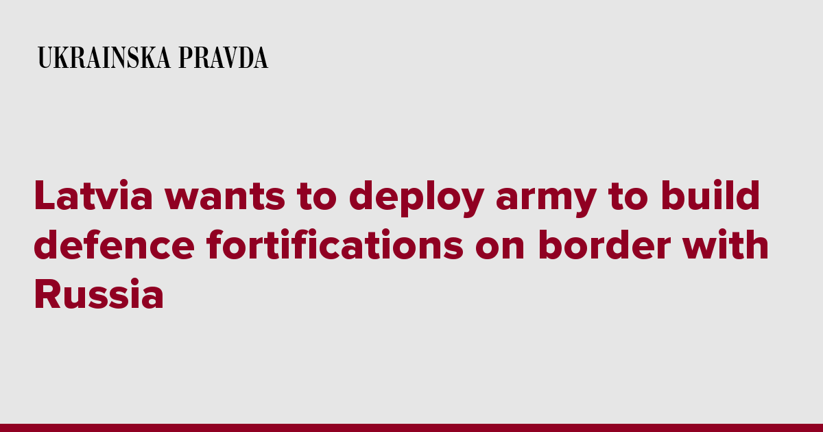 Latvia wants to deploy army to build defence fortifications on border with Russia