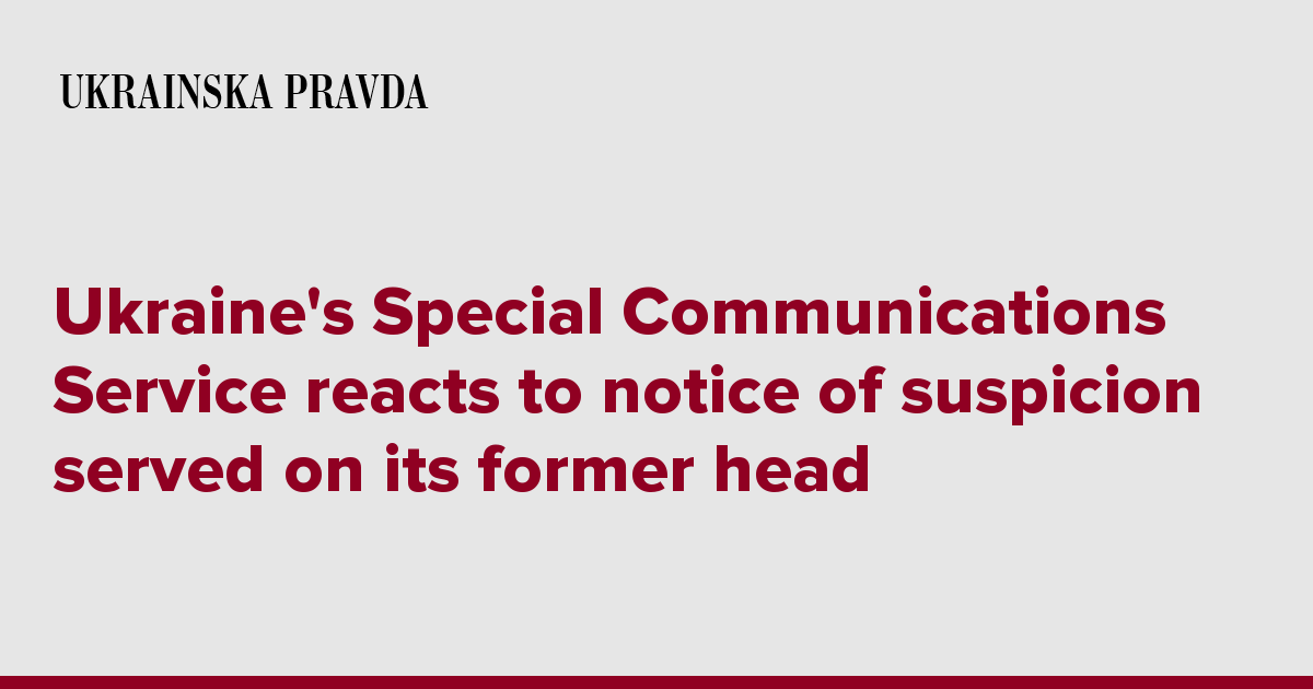 Ukraine's Special Communications Service reacts to notice of suspicion served on its former head