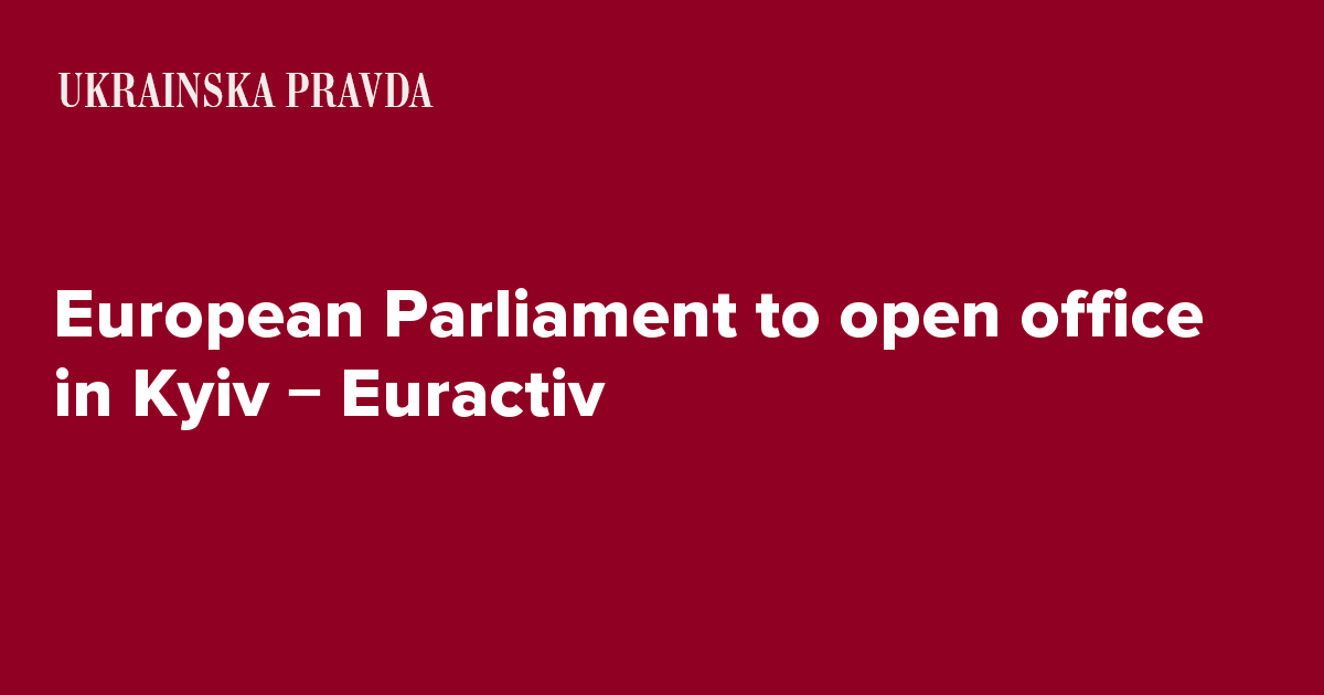 European Parliament to open office in Kyiv &#8722; Euractiv