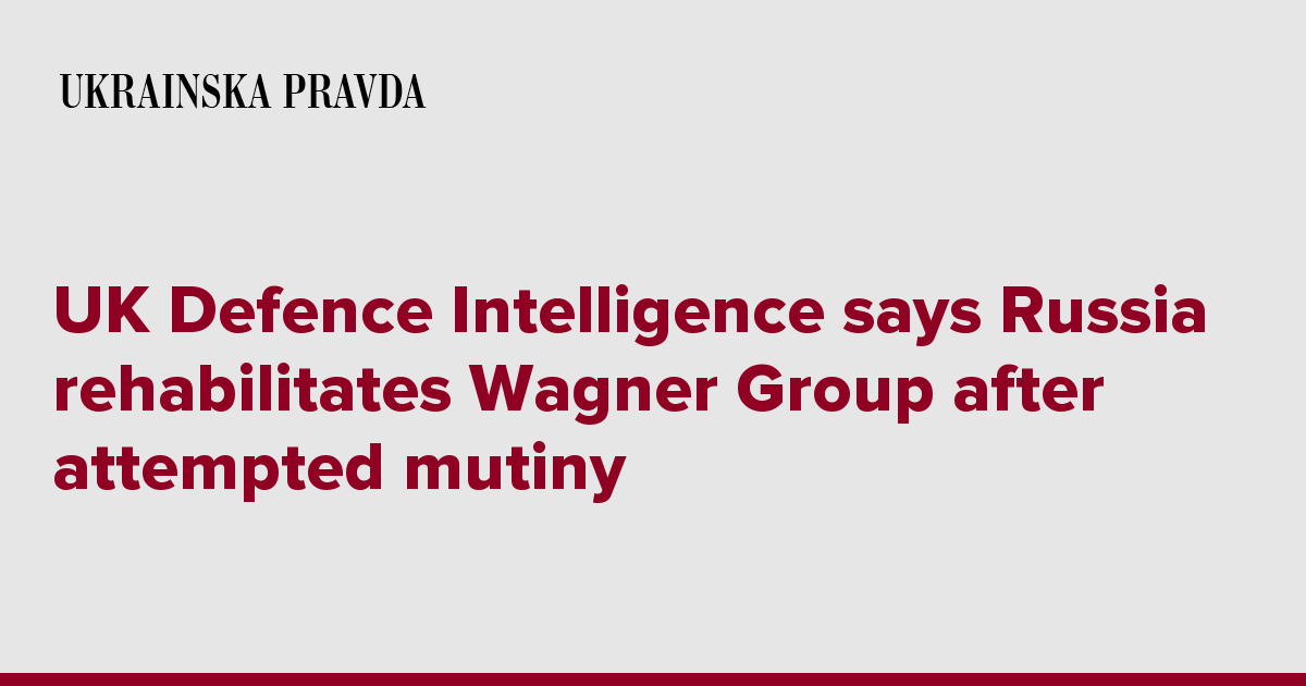 UK Defence Intelligence says Russia rehabilitates Wagner Group after attempted mutiny