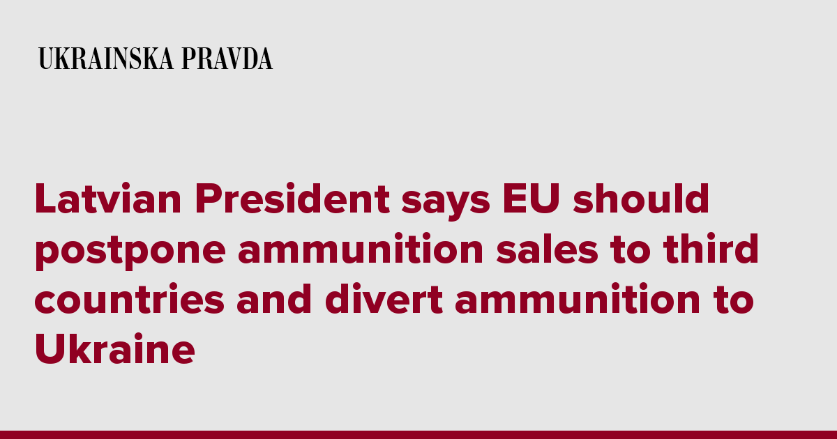 Latvian President says EU should postpone ammunition sales to third countries and divert ammunition to Ukraine