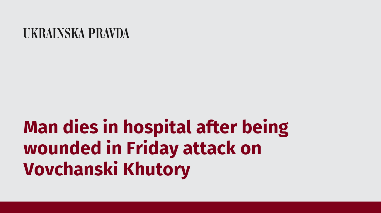 Man dies in hospital after being wounded in Friday attack on Vovchanski Khutory