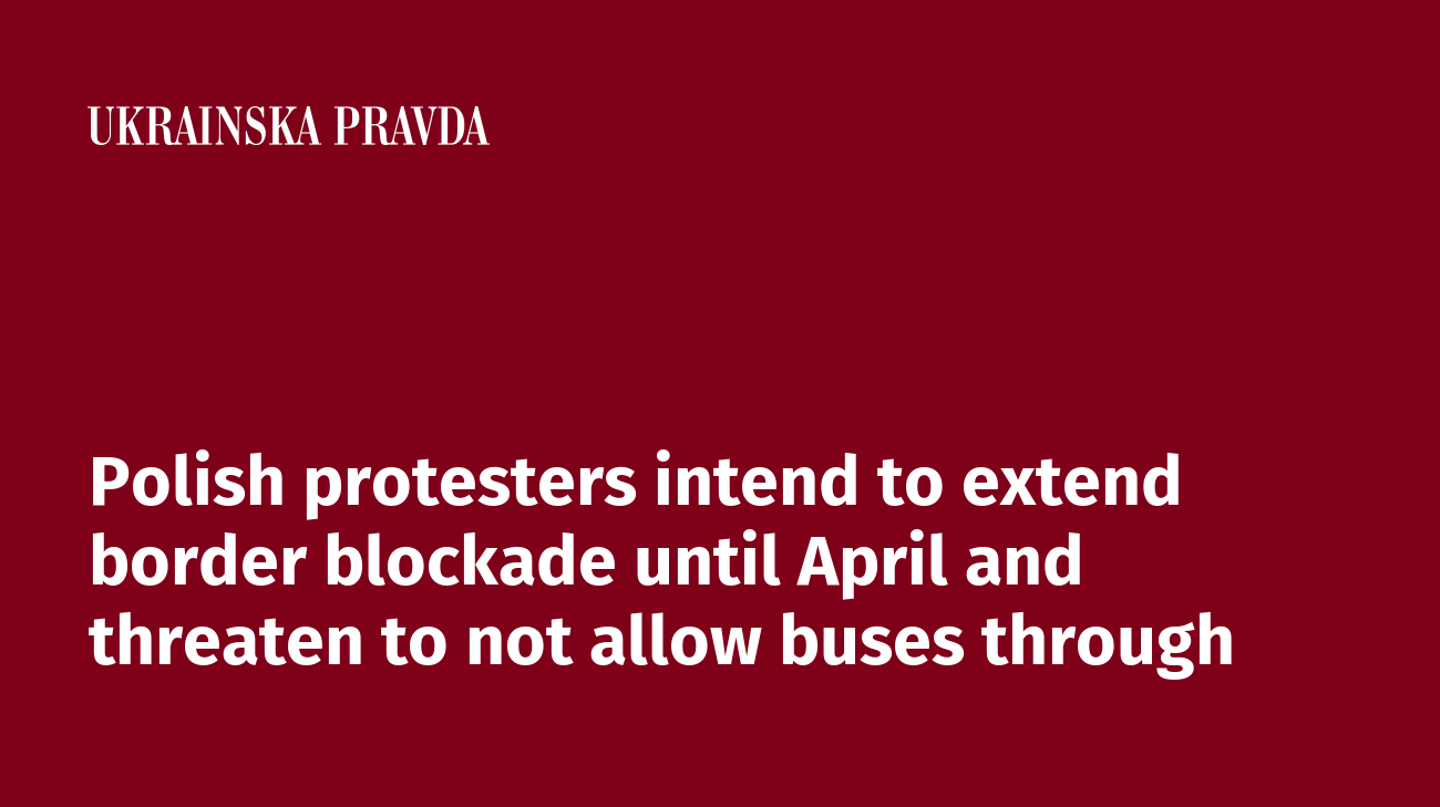 Polish protesters intend to extend border blockade until April and threaten to not allow buses through