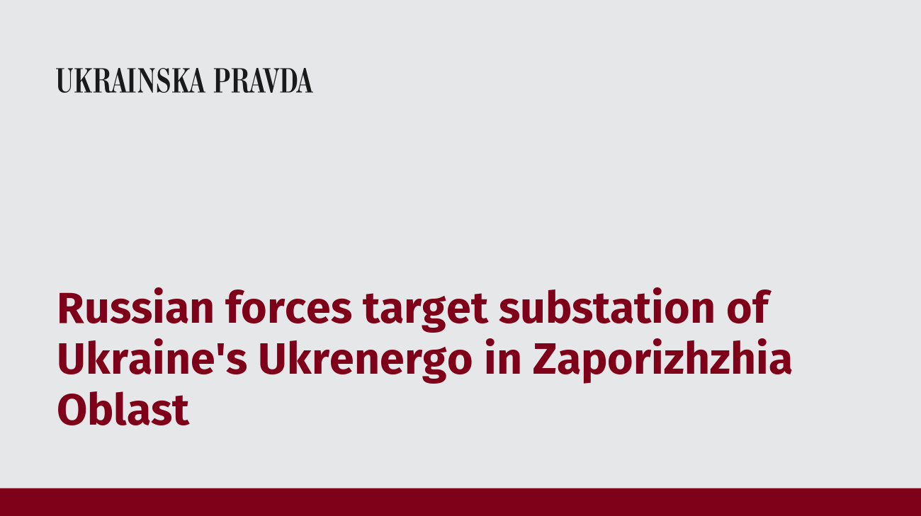 Russian forces target substation of Ukraine's Ukrenergo in Zaporizhzhia Oblast