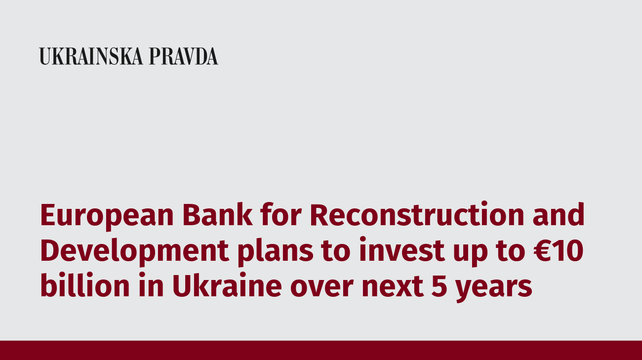 &#8203;&#8203;European Bank for Reconstruction and Development plans to invest up to €10 billion in Ukraine over next 5 years