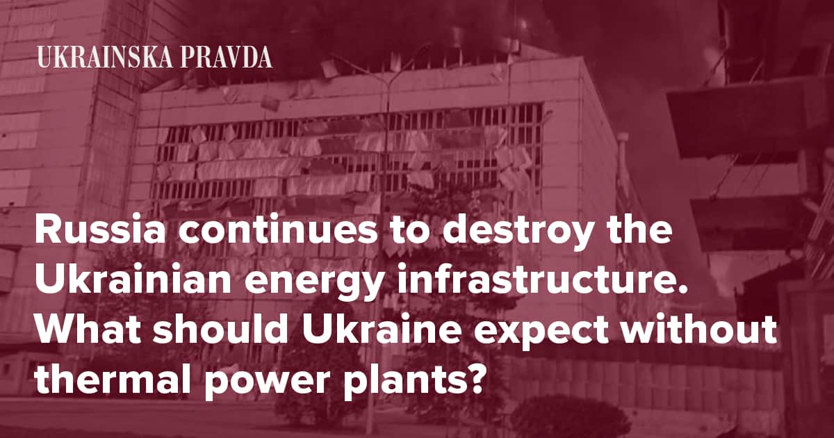 Russia continues to destroy the Ukrainian energy infrastructure. What should Ukraine expect without thermal power plants?