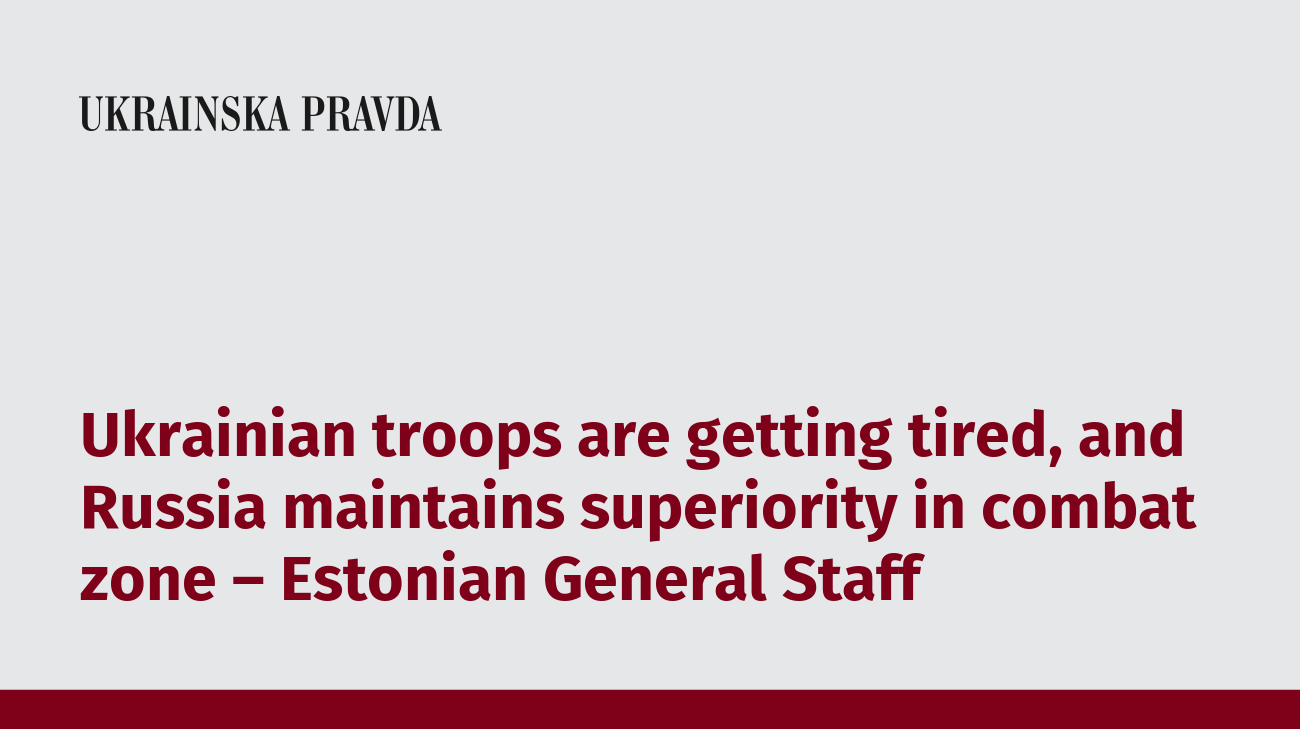 Ukrainian troops are getting tired, and Russia maintains superiority in combat zone – Estonian General Staff