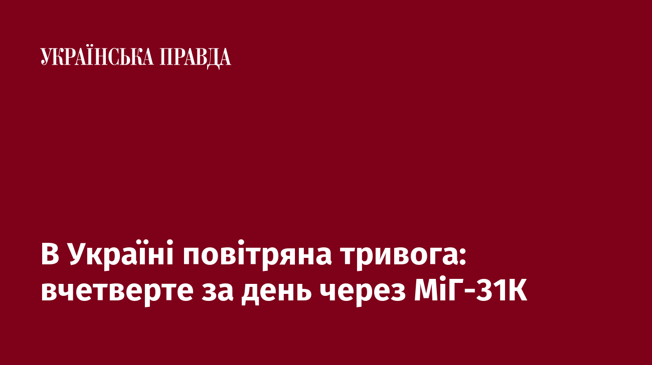 В Україні повітряна тривога: вчетверте за день через МіГ-31К