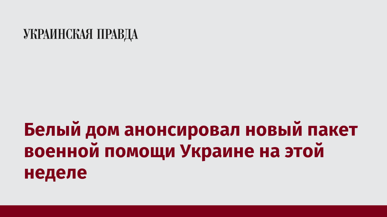 Белый дом анонсировал новый пакет военной помощи Украине на этой неделе |  Украинская правда