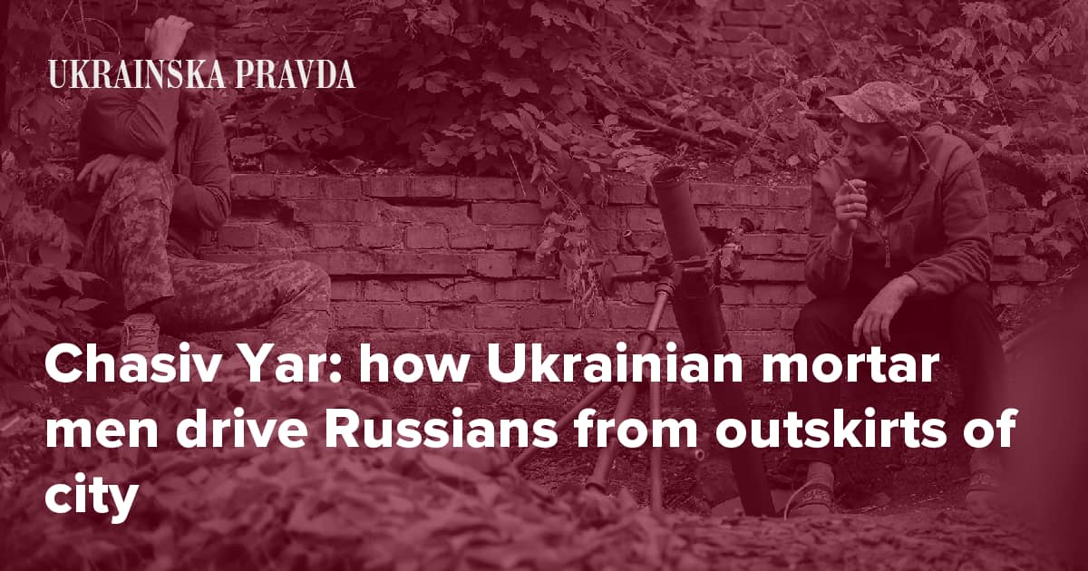 Chasiv Yar: how Ukrainian mortar men drive Russians from outskirts of city