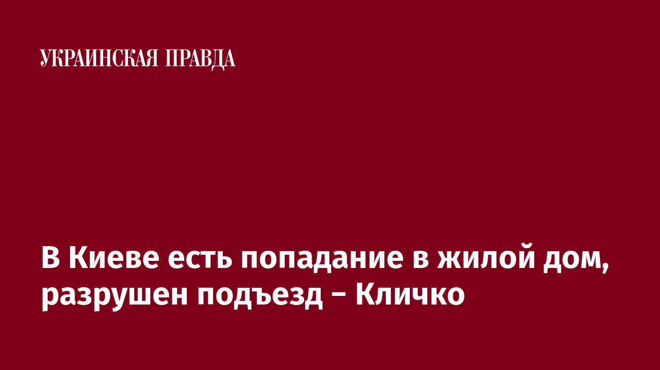 В Киеве есть попадание в жилой дом, разрушен подъезд − Кличко | Украинская  правда