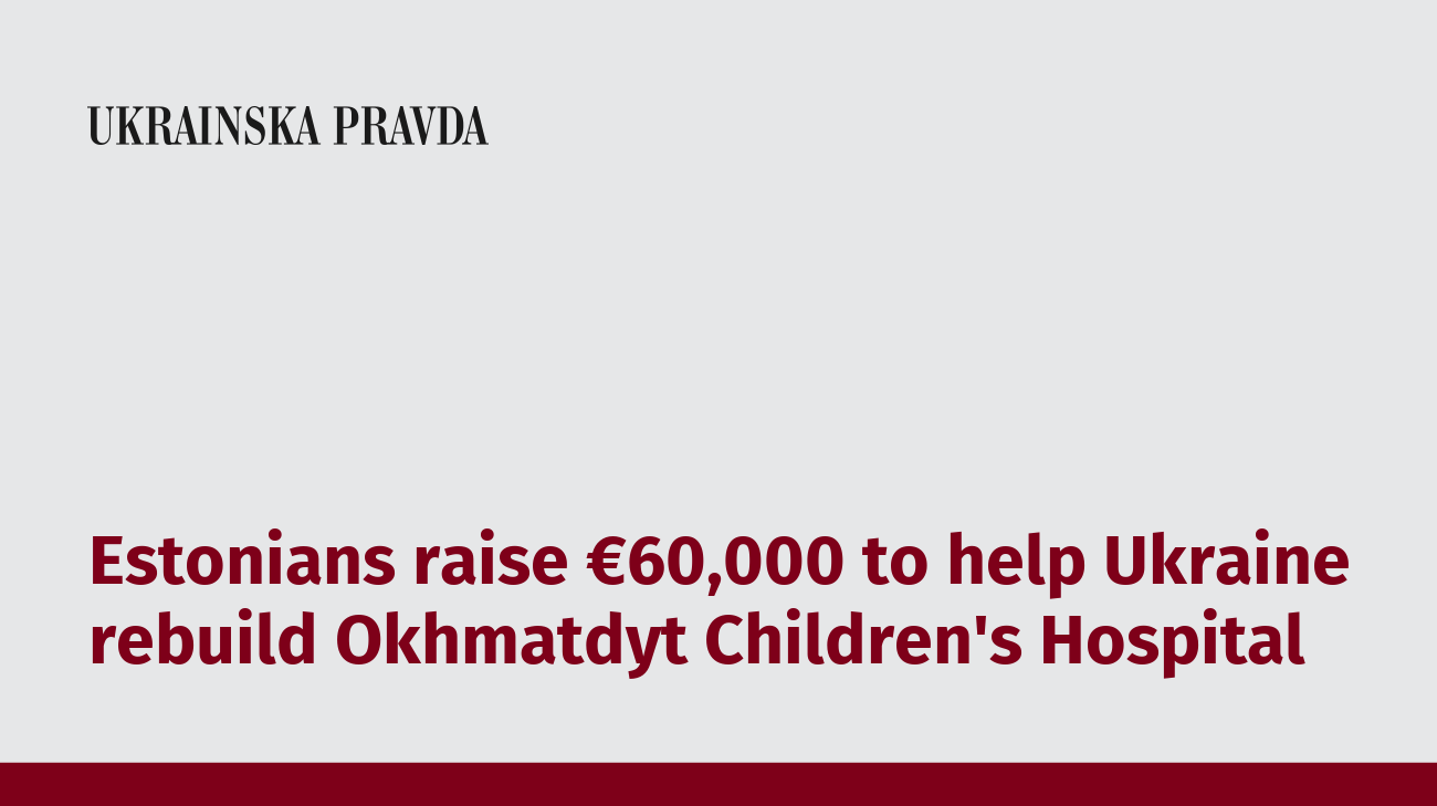 Estonians raise €60,000 to help Ukraine rebuild Okhmatdyt Children's Hospital