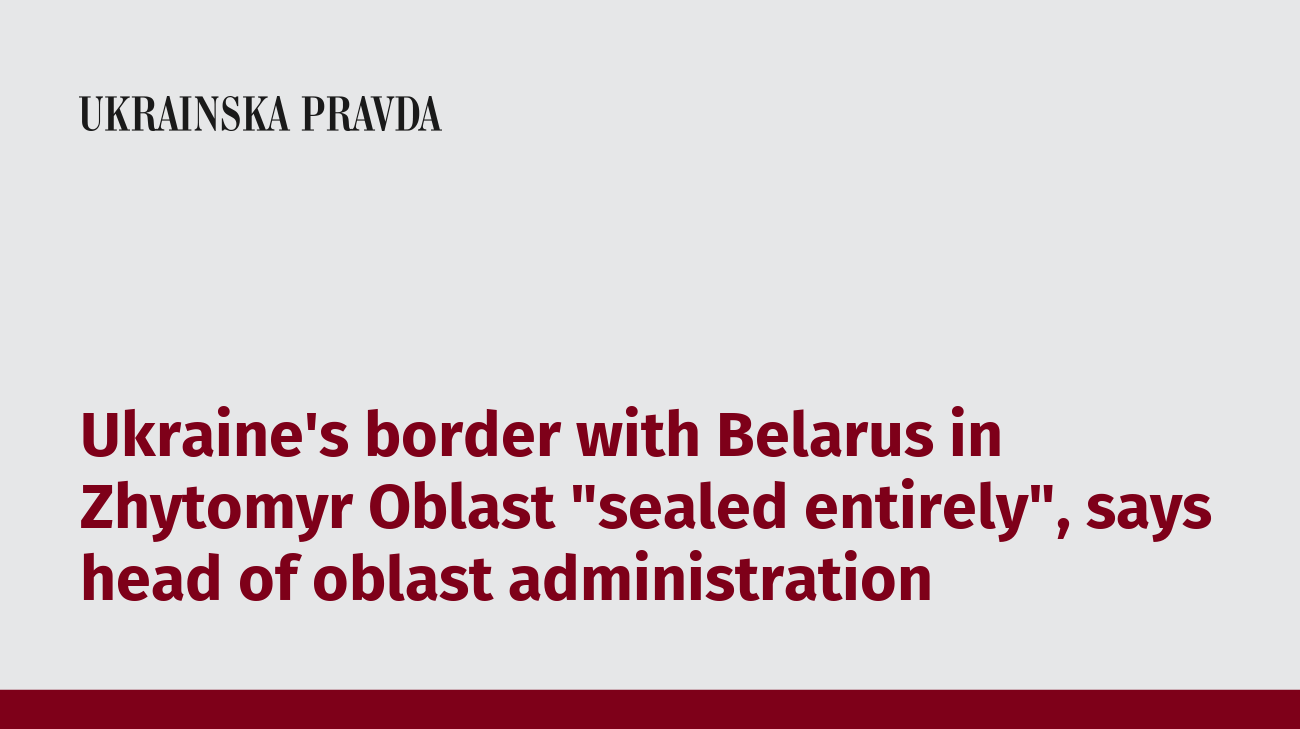 Ukraine's border with Belarus in Zhytomyr Oblast "sealed entirely", says head of oblast administration