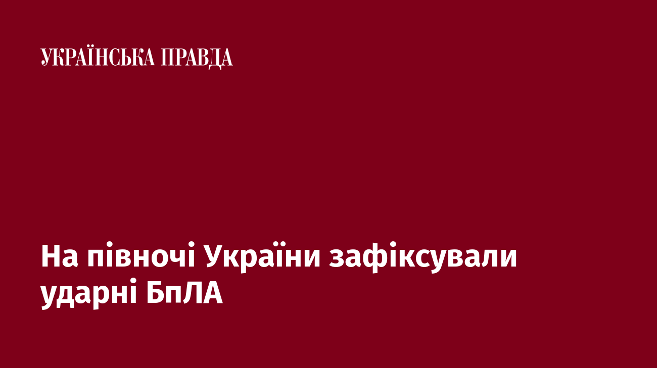 На півночі України зафіксували ударні БпЛА