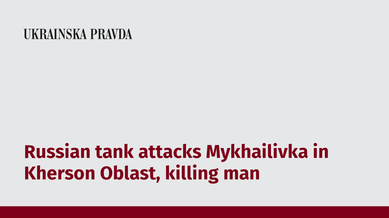 Russian tank attacks Mykhailivka in Kherson Oblast, killing man