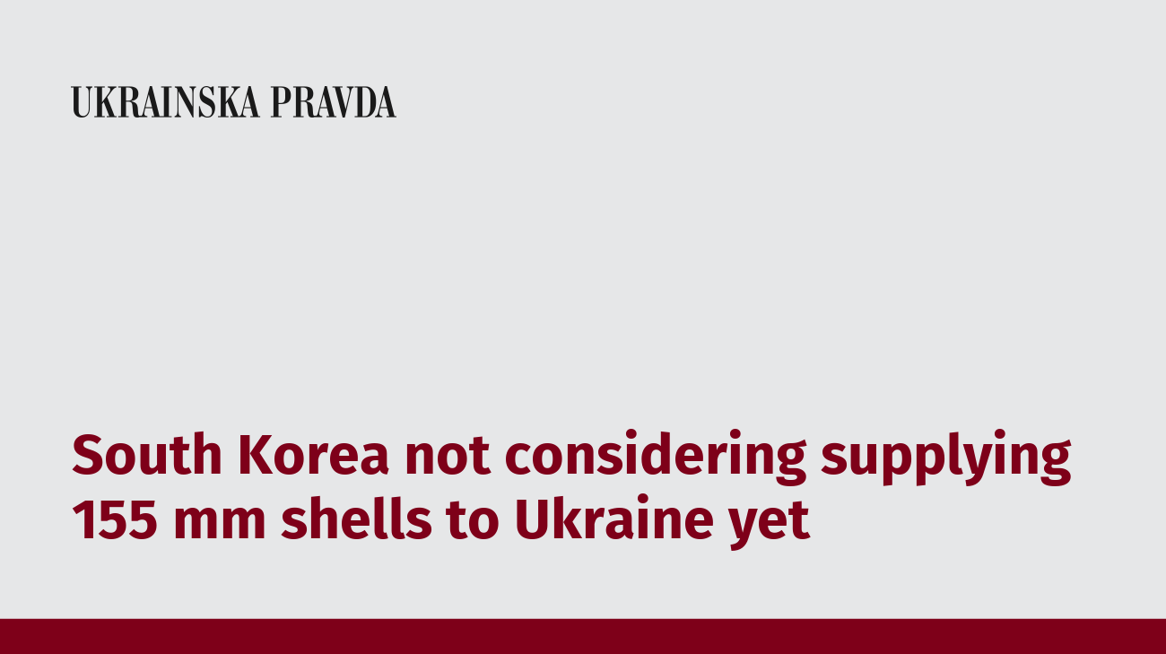 South Korea not considering supplying 155 mm shells to Ukraine yet