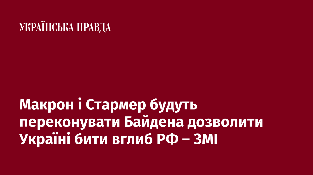 Макрон і Стармер будуть переконувати Байдена дозволити Україні бити вглиб РФ – ЗМІ