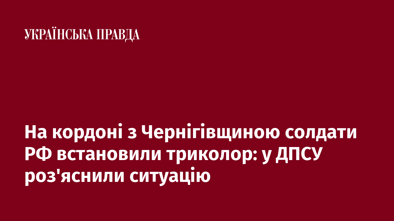 На кордоні з Чернігівщиною солдати РФ встановили триколор: у ДПСУ роз'яснили ситуацію