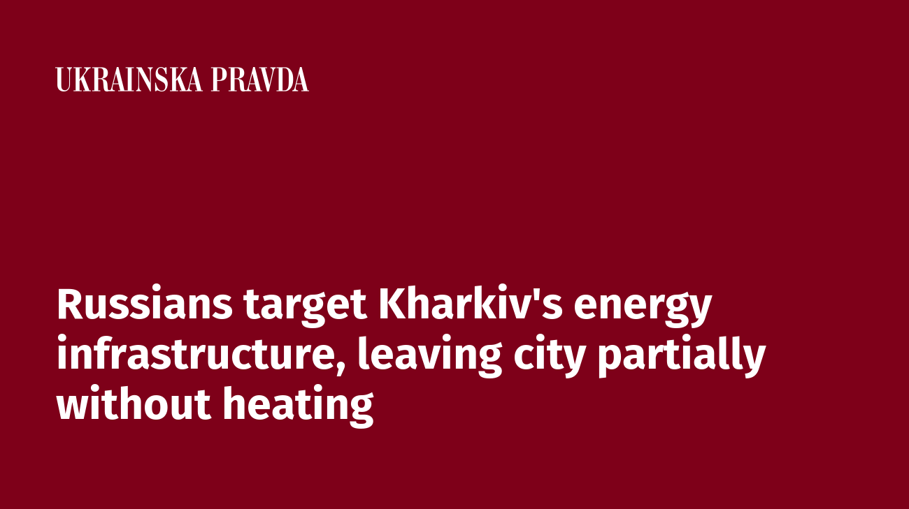 Russians target Kharkiv's energy infrastructure, leaving city partially without heating