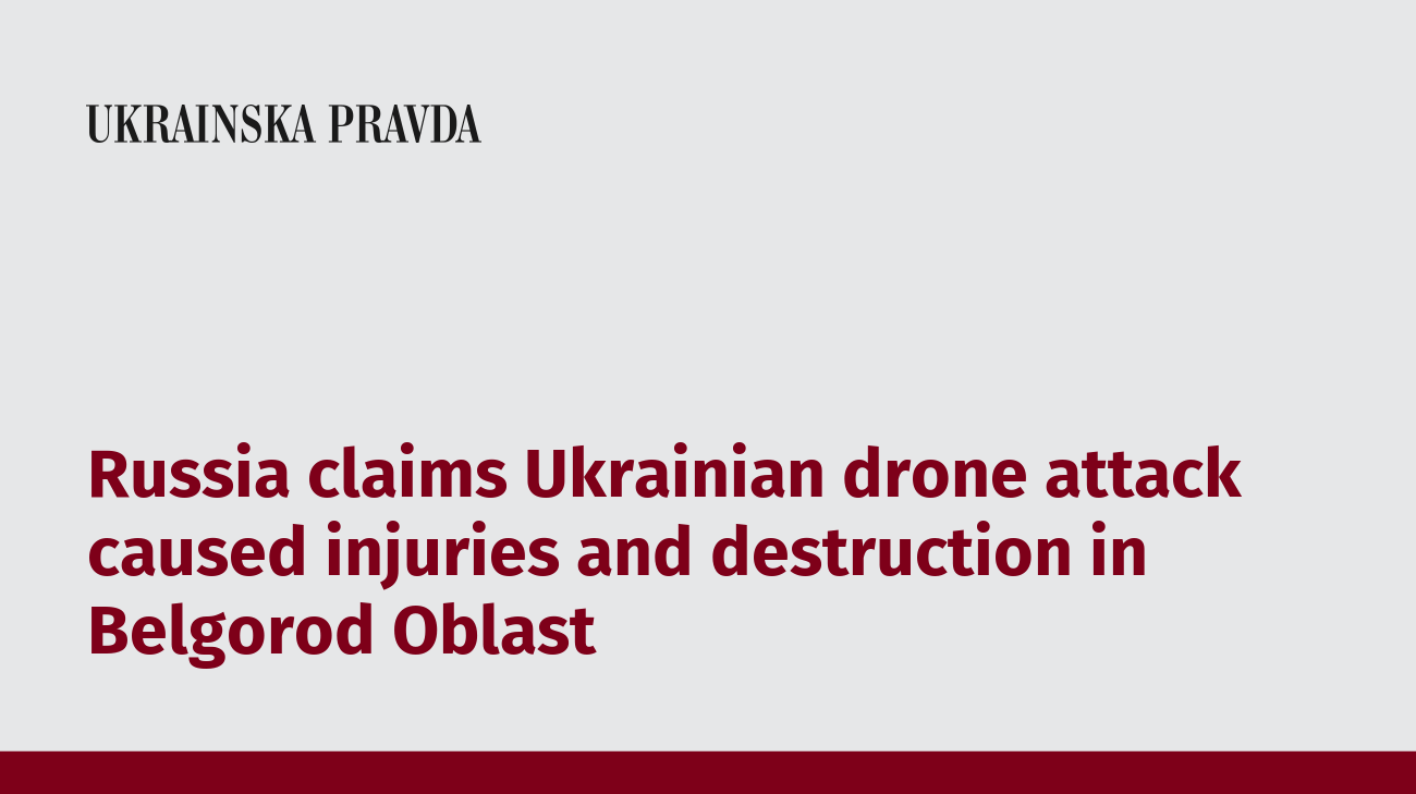 Russia claims Ukrainian drone attack caused injuries and destruction in Belgorod Oblast