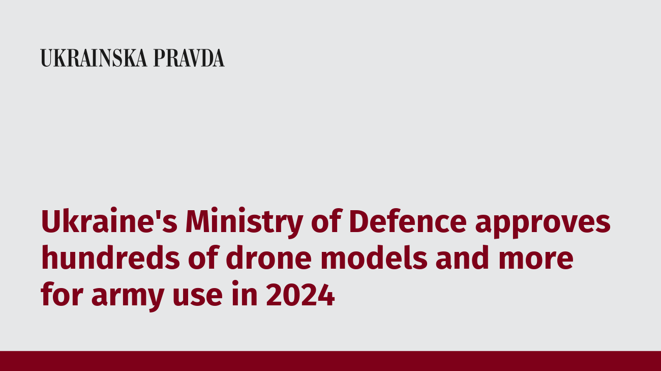 Ukraine's Ministry of Defence approves hundreds of drone models and more for army use in 2024